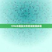 1996年属鼠女的更佳配偶属相，1996属鼠多少岁结婚好