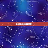 2022年运势属蛇，2022年各生肖运程
