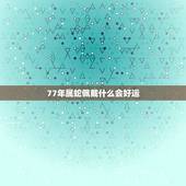 77年属蛇佩戴什么会好运，77年属蛇男2022 年运势