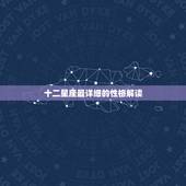 十二星座最详细的性格解读，十二星座最详细的性格和日期