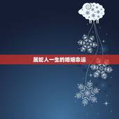 属蛇人一生的婚姻命运，属蛇一生有几次婚姻