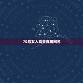 70后女人高贵典雅网名 70后女人高贵典雅网名三点水网名