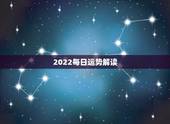 2022每日运势解读，八字看2022年运势？