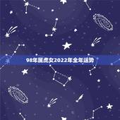 98年属虎女2022年全年运势，1998年属虎2022 年感情运势