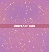 属鸡男变心的十大表现，男属鸡的人会轻易放下一年的感情吗？