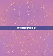 剑锋金命女孩克夫，金命中最厉害的剑锋金