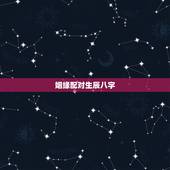 姻缘配对生辰八字，生辰八字配对姻缘准的吓人？