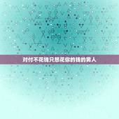 对付不花钱只想花你的钱的男人 不靠谱的男人六种表现