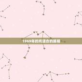 1969年的鸡适合的属相，属鸡的和什么属相最配1969年