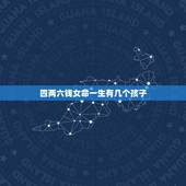 四两六钱女命一生有几个孩子，四两六钱女命婚姻如何