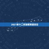2021年十二月结婚黄道吉日，2021年三月结婚最吉利的日子