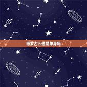塔罗占卜他是单身吗，塔罗占卜，为什么你现在还是单身