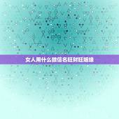 女人用什么微信名旺财旺姻缘，女人用什么微信名旺财旺姻缘