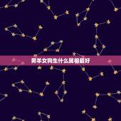 男羊女狗生什么属相最好，男方属狗，女方属羊，生什么属相的宝宝好？