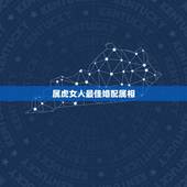 属虎女人最佳婚配属相，属虎的女孩找什么属相的好？