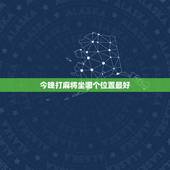 今晚打麻将坐哪个位置最好，今天晚上打麻将坐那个位置赢