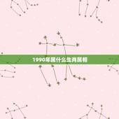 1990年属什么生肖属相，1990年是什么属相