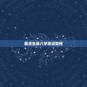 属虎生辰八字命运如何，属虎的人一生的命运是怎么样的