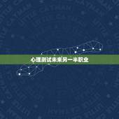 心理测试未来另一半职业，能帮我找一个测试未来另一半长相的心理测试题吗？