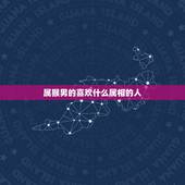 属猴男的喜欢什么属相的人，女属羊和男属猴的属相合吗？