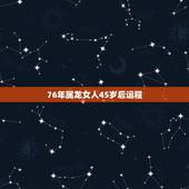 76年属龙女人45岁后运程，1976年的龙45岁后的财运