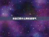 给自己取什么网名最霸气，起个霸气的网名