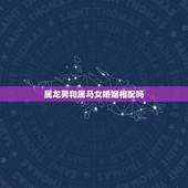 属龙男和属马女婚姻相配吗，属龙男与属马婚配吗