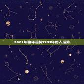 2021年猪年运势1983年的人运势，1983年属猪女在2021年的运