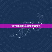 1977年属蛇人43岁大男女人，1977年更佳婚配