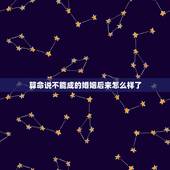 算命说不能成的婚姻后来怎么样了，算命的说我婚姻难成，事实上也是。几十岁