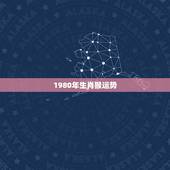 1980年生肖猴运势 1980年属猴的什么命运