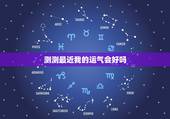 测测最近我的运气会好吗 测测你近期有啥大事发生