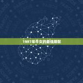 1997年牛女的最佳婚配，属牛女最佳婚配前十名属相