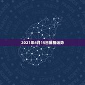 2021年4月15日属相运势，2021年运势12生肖运势