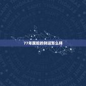 77年属蛇的财运怎么样，77年属蛇女财运方位