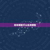 龙年婚配什么生肖婚配，龙年生人婚姻属配