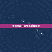 生肖虎和什么生肖更佳婚配，虎男的更佳婚配属相