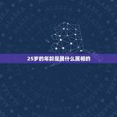 25岁的年龄是属什么属相的，25岁属什么生肖？