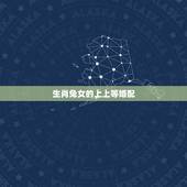 生肖兔女的上上等婚配，属兔的属相婚配表