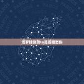 塔罗牌测测ta是否暗恋你，塔罗牌在线占卜：占卜你暗恋的对象对你有好感吗