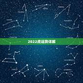 2022虎运势详解，2022年属虎的是什么命