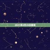 2021年4月26日属相，2021年农历四月初六属什么生肖？