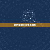 鸡的婚配什么生肖禁配，属鸡婚配表，鸡男跟什么属相最配