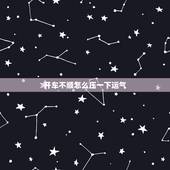 开车不顺怎么压一下运气，最近运气特别不好，开车总是出现问题，怎么办啊