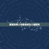 属鼠的男人与属虎的女人相配吗，属虎98年男和96年鼠女合适吗？