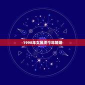 1998年女属虎今年婚姻，98年属虎人注定的婚姻