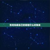 怎样知道自己的婚姻什么时候来，怎么看自己的婚姻是什么时候出现