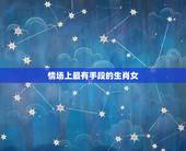 情场上最有手段的生肖女，最无情的生肖女