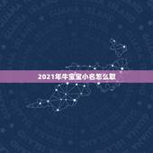 2021年牛宝宝小名怎么取，2021年牛宝宝女孩取什么名字好