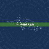 2022年属鸡人运势，2022年鸡人运势运程